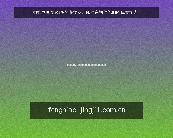 纽约尼克斯VS多伦多猛龙，你还在错信他们的真实实力？