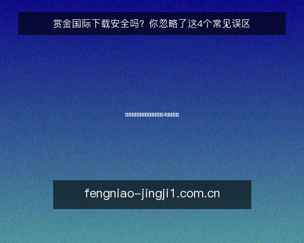 赏金国际下载安全吗?你忽略了这4个常见误区