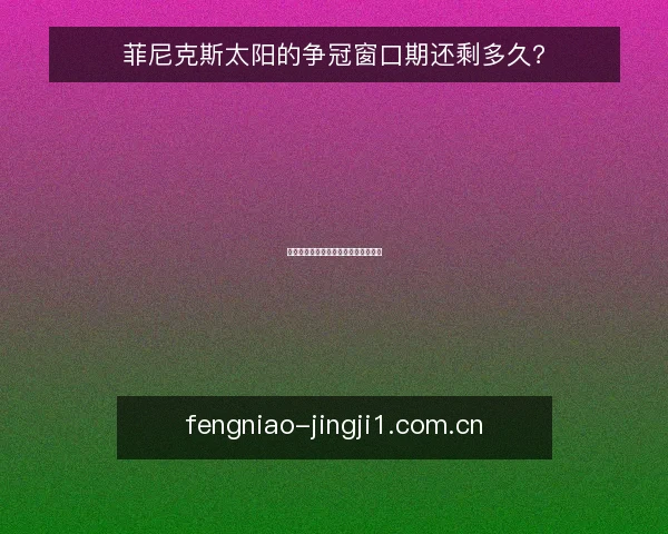 菲尼克斯太阳的争冠窗口期还剩多久?